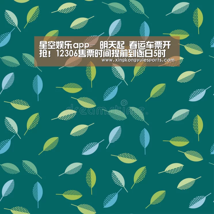 星空娱乐app-
明天起 春运车票开抢！12306售票时间提前到逐日5时(图1)