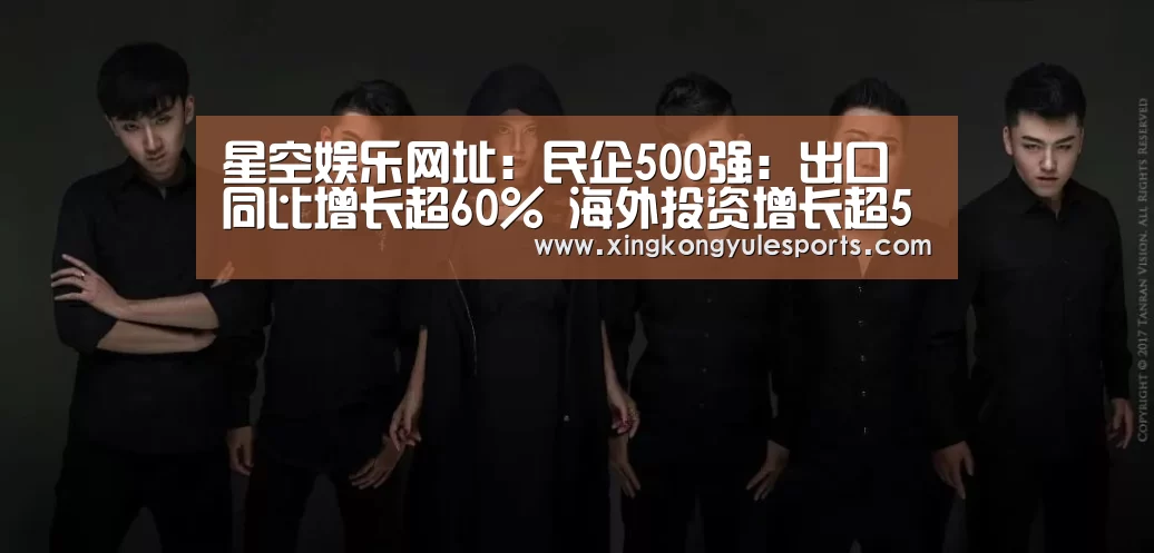 星空娱乐网址：民企500强：出口同比增长超60% 海外投资增长超50%(图1)