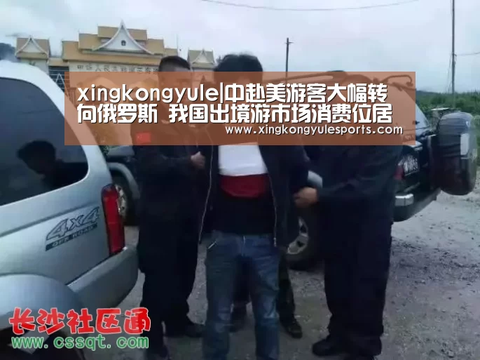 xingkongyule|中赴美游客大幅转向俄罗斯 我国出境游市场消费位居世界第一(图1)